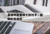 易游体育官网-关于塞维利亚客场不敌对手，前四形势堪忧的信息