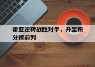 易游体育官网-包含霍亚逆转战胜对手，升至积分榜前列的词条